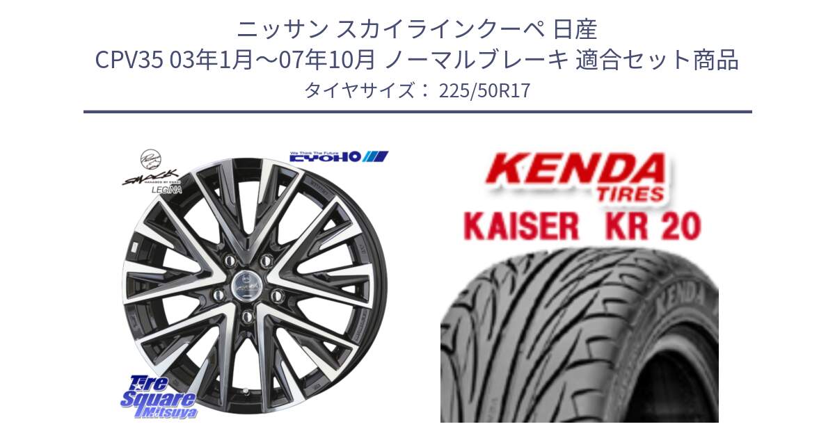 ニッサン スカイラインクーペ 日産 CPV35 03年1月～07年10月 ノーマルブレーキ 用セット商品です。スマック レジーナ SMACK LEGINA ホイール と ケンダ カイザー KR20 サマータイヤ 225/50R17 の組合せ商品です。