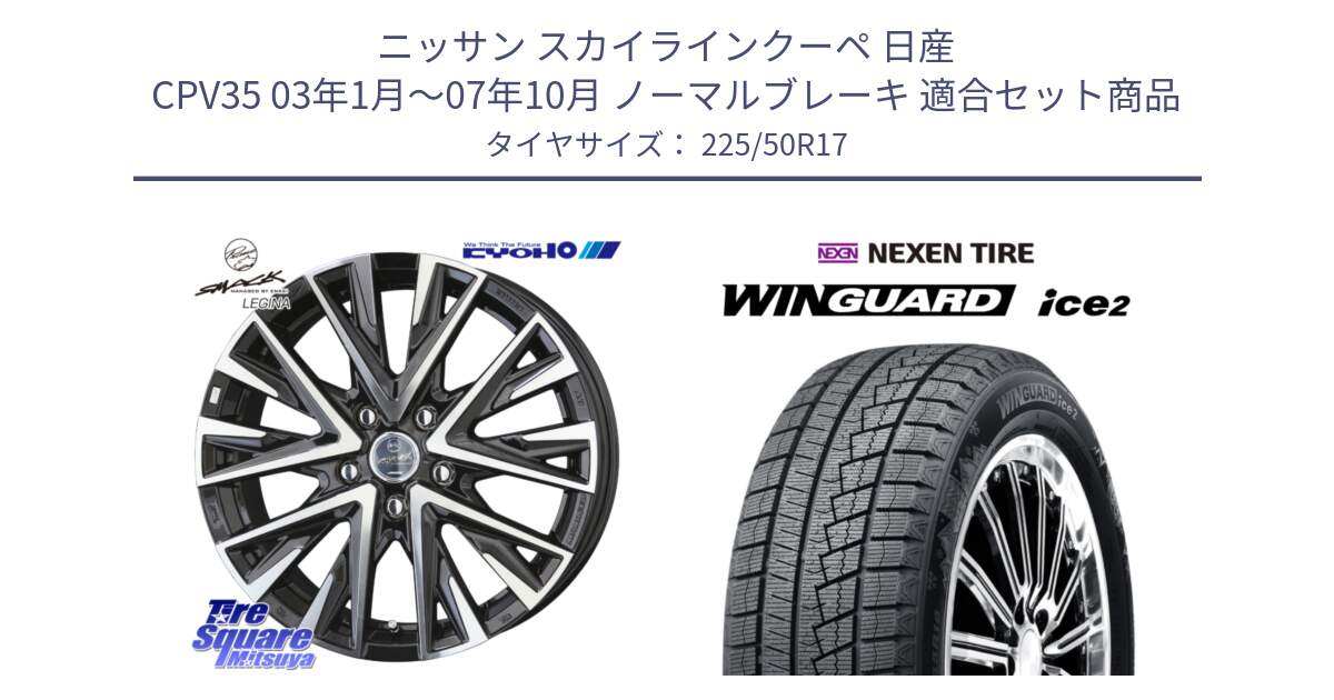 ニッサン スカイラインクーペ 日産 CPV35 03年1月～07年10月 ノーマルブレーキ 用セット商品です。スマック レジーナ SMACK LEGINA ホイール と WINGUARD ice2 スタッドレス  2024年製 225/50R17 の組合せ商品です。