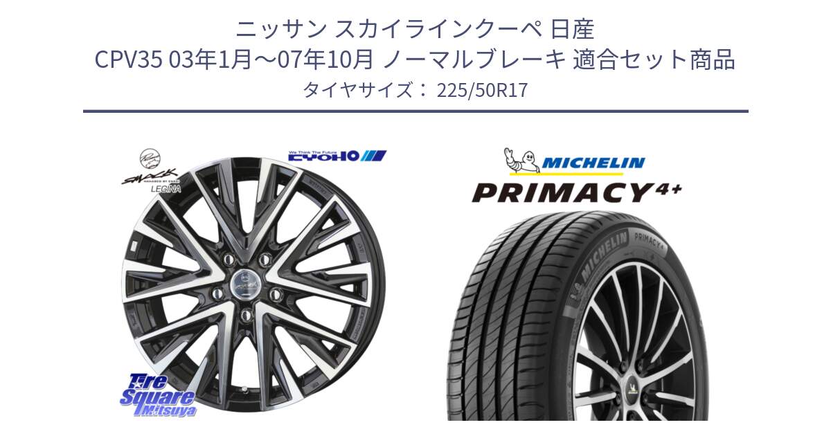 ニッサン スカイラインクーペ 日産 CPV35 03年1月～07年10月 ノーマルブレーキ 用セット商品です。スマック レジーナ SMACK LEGINA ホイール と PRIMACY4+ プライマシー4+ 98Y XL DT 正規 225/50R17 の組合せ商品です。