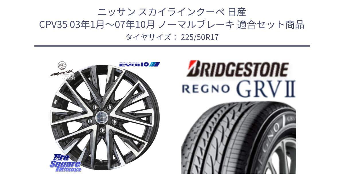 ニッサン スカイラインクーペ 日産 CPV35 03年1月～07年10月 ノーマルブレーキ 用セット商品です。スマック レジーナ SMACK LEGINA ホイール と REGNO レグノ GRV2 GRV-2サマータイヤ 225/50R17 の組合せ商品です。