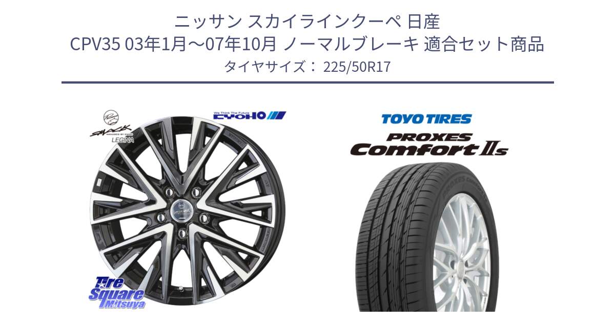 ニッサン スカイラインクーペ 日産 CPV35 03年1月～07年10月 ノーマルブレーキ 用セット商品です。スマック レジーナ SMACK LEGINA ホイール と トーヨー PROXES Comfort2s プロクセス コンフォート2s サマータイヤ 225/50R17 の組合せ商品です。