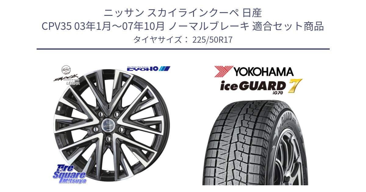 ニッサン スカイラインクーペ 日産 CPV35 03年1月～07年10月 ノーマルブレーキ 用セット商品です。スマック レジーナ SMACK LEGINA ホイール と R7128 ice GUARD7 IG70  アイスガード スタッドレス 225/50R17 の組合せ商品です。