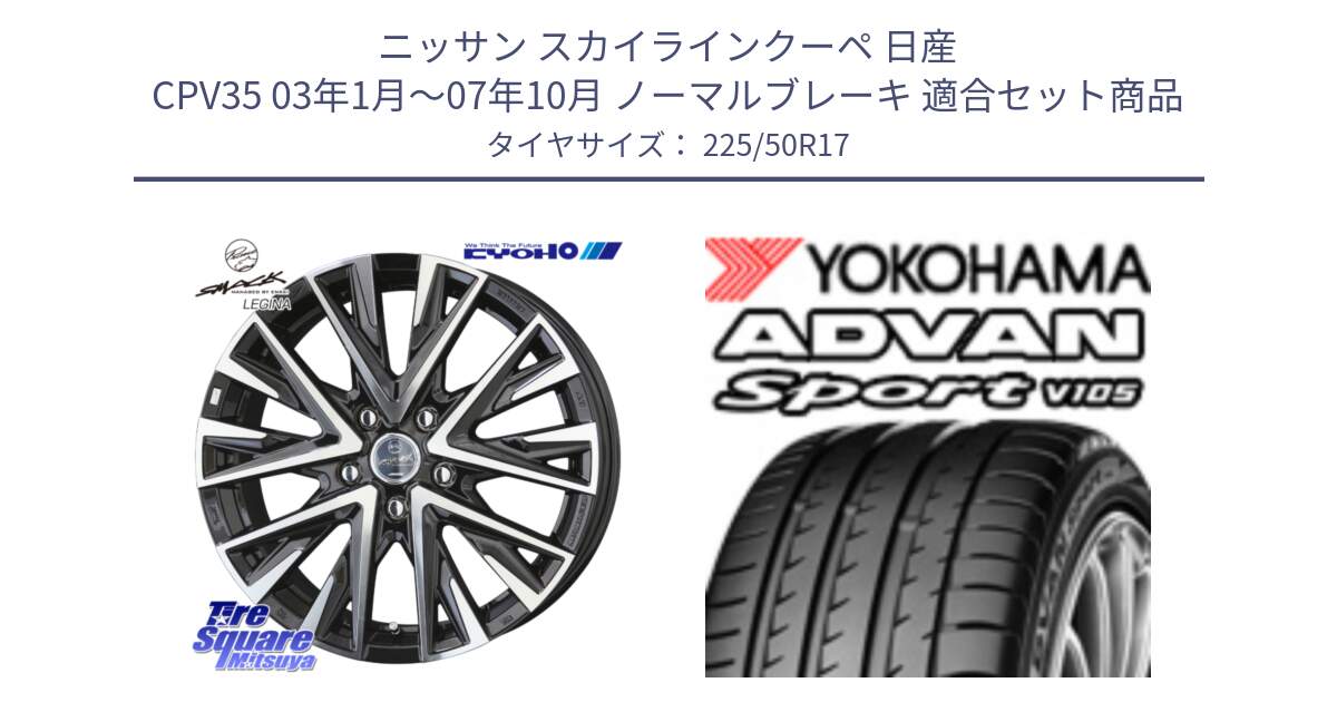 ニッサン スカイラインクーペ 日産 CPV35 03年1月～07年10月 ノーマルブレーキ 用セット商品です。スマック レジーナ SMACK LEGINA ホイール と F7080 ヨコハマ ADVAN Sport V105 225/50R17 の組合せ商品です。