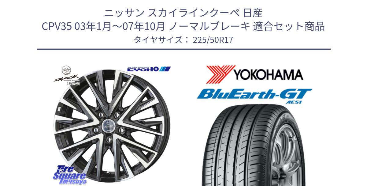 ニッサン スカイラインクーペ 日産 CPV35 03年1月～07年10月 ノーマルブレーキ 用セット商品です。スマック レジーナ SMACK LEGINA ホイール と R4573 ヨコハマ BluEarth-GT AE51 225/50R17 の組合せ商品です。