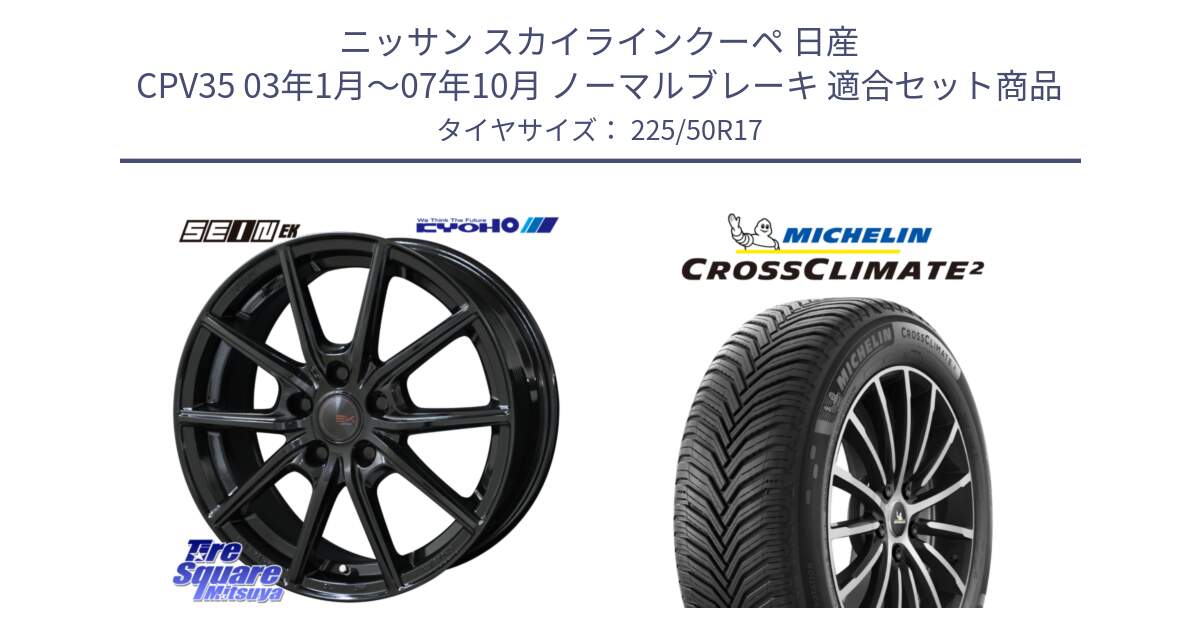 ニッサン スカイラインクーペ 日産 CPV35 03年1月～07年10月 ノーマルブレーキ 用セット商品です。SEIN EK ザインEK ホイール 17インチ と 23年製 XL CROSSCLIMATE 2 オールシーズン 並行 225/50R17 の組合せ商品です。