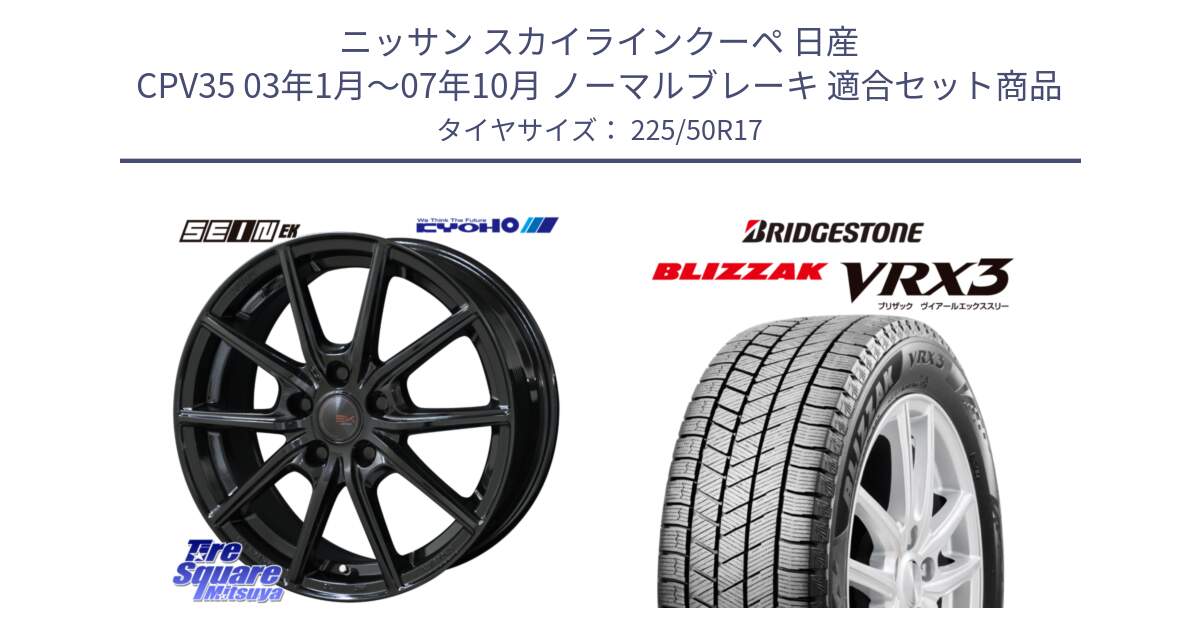 ニッサン スカイラインクーペ 日産 CPV35 03年1月～07年10月 ノーマルブレーキ 用セット商品です。SEIN EK ザインEK ホイール 17インチ と ブリザック BLIZZAK VRX3 スタッドレス 225/50R17 の組合せ商品です。