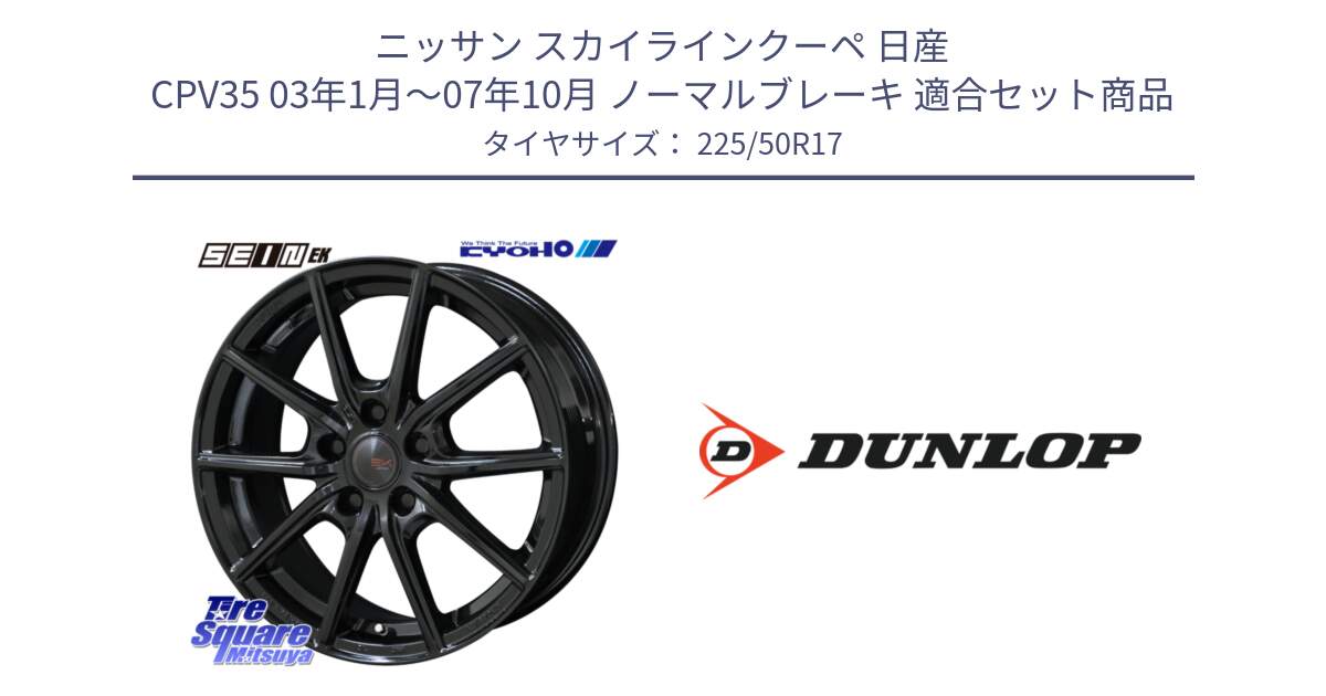 ニッサン スカイラインクーペ 日産 CPV35 03年1月～07年10月 ノーマルブレーキ 用セット商品です。SEIN EK ザインEK ホイール 17インチ と 23年製 XL J SPORT MAXX RT ジャガー承認 並行 225/50R17 の組合せ商品です。