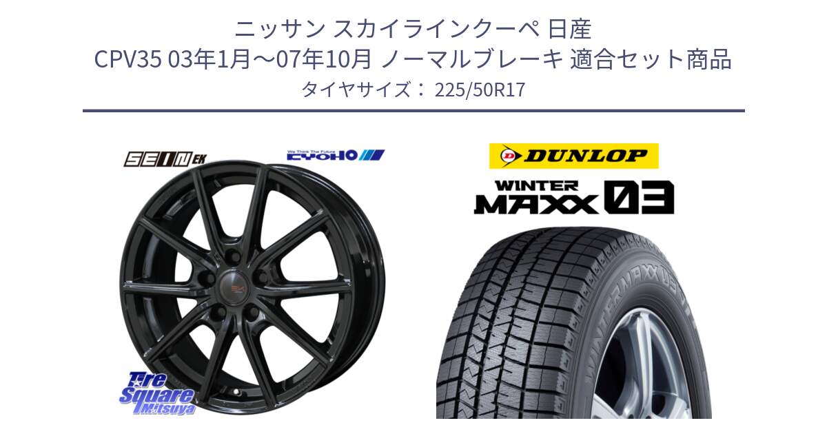 ニッサン スカイラインクーペ 日産 CPV35 03年1月～07年10月 ノーマルブレーキ 用セット商品です。SEIN EK ザインEK ホイール 17インチ と ウィンターマックス03 WM03 ダンロップ スタッドレス 225/50R17 の組合せ商品です。