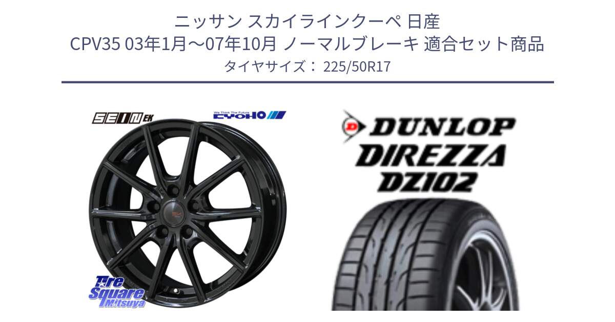 ニッサン スカイラインクーペ 日産 CPV35 03年1月～07年10月 ノーマルブレーキ 用セット商品です。SEIN EK ザインEK ホイール 17インチ と ダンロップ ディレッツァ DZ102 DIREZZA サマータイヤ 225/50R17 の組合せ商品です。