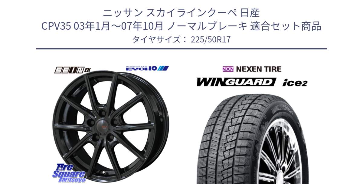 ニッサン スカイラインクーペ 日産 CPV35 03年1月～07年10月 ノーマルブレーキ 用セット商品です。SEIN EK ザインEK ホイール 17インチ と WINGUARD ice2 スタッドレス  2024年製 225/50R17 の組合せ商品です。