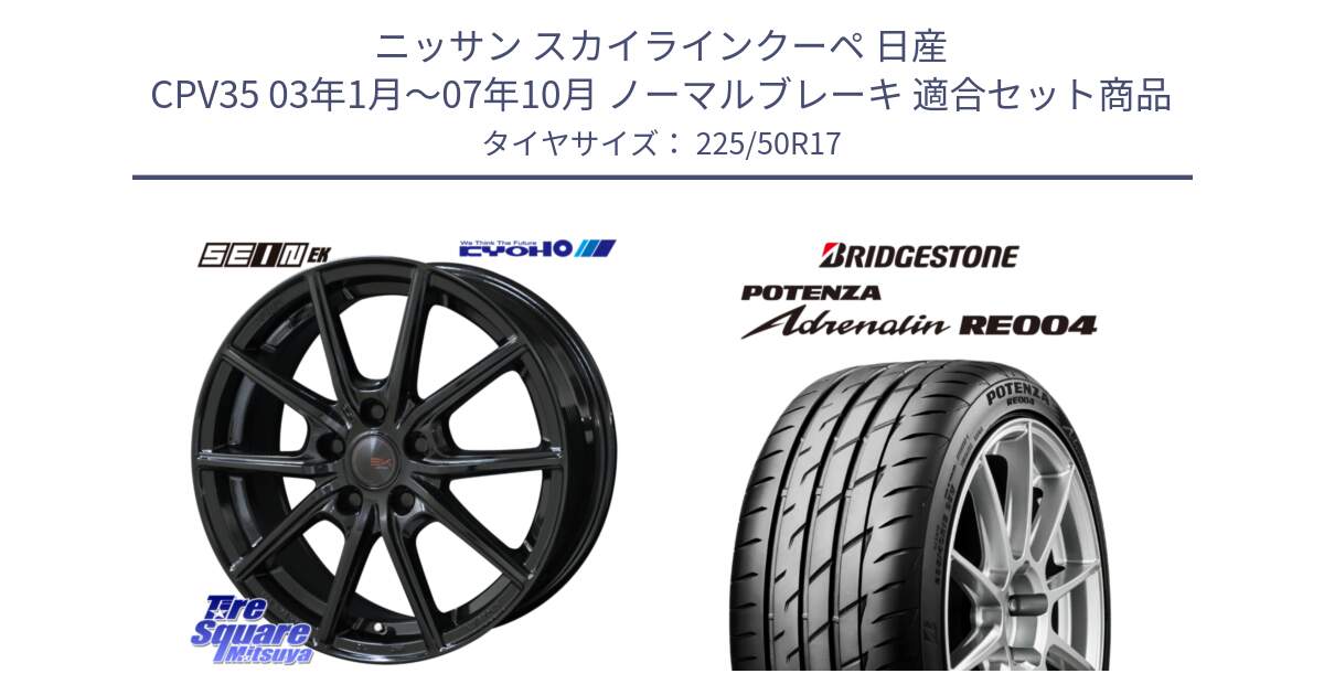 ニッサン スカイラインクーペ 日産 CPV35 03年1月～07年10月 ノーマルブレーキ 用セット商品です。SEIN EK ザインEK ホイール 17インチ と ポテンザ アドレナリン RE004 【国内正規品】サマータイヤ 225/50R17 の組合せ商品です。