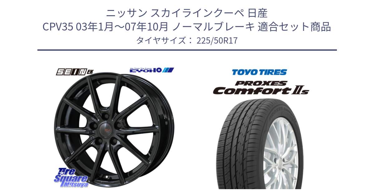 ニッサン スカイラインクーペ 日産 CPV35 03年1月～07年10月 ノーマルブレーキ 用セット商品です。SEIN EK ザインEK ホイール 17インチ と トーヨー PROXES Comfort2s プロクセス コンフォート2s サマータイヤ 225/50R17 の組合せ商品です。