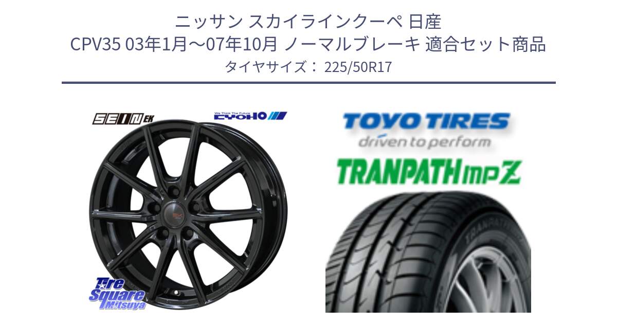 ニッサン スカイラインクーペ 日産 CPV35 03年1月～07年10月 ノーマルブレーキ 用セット商品です。SEIN EK ザインEK ホイール 17インチ と トーヨー トランパス MPZ ミニバン TRANPATH サマータイヤ 225/50R17 の組合せ商品です。