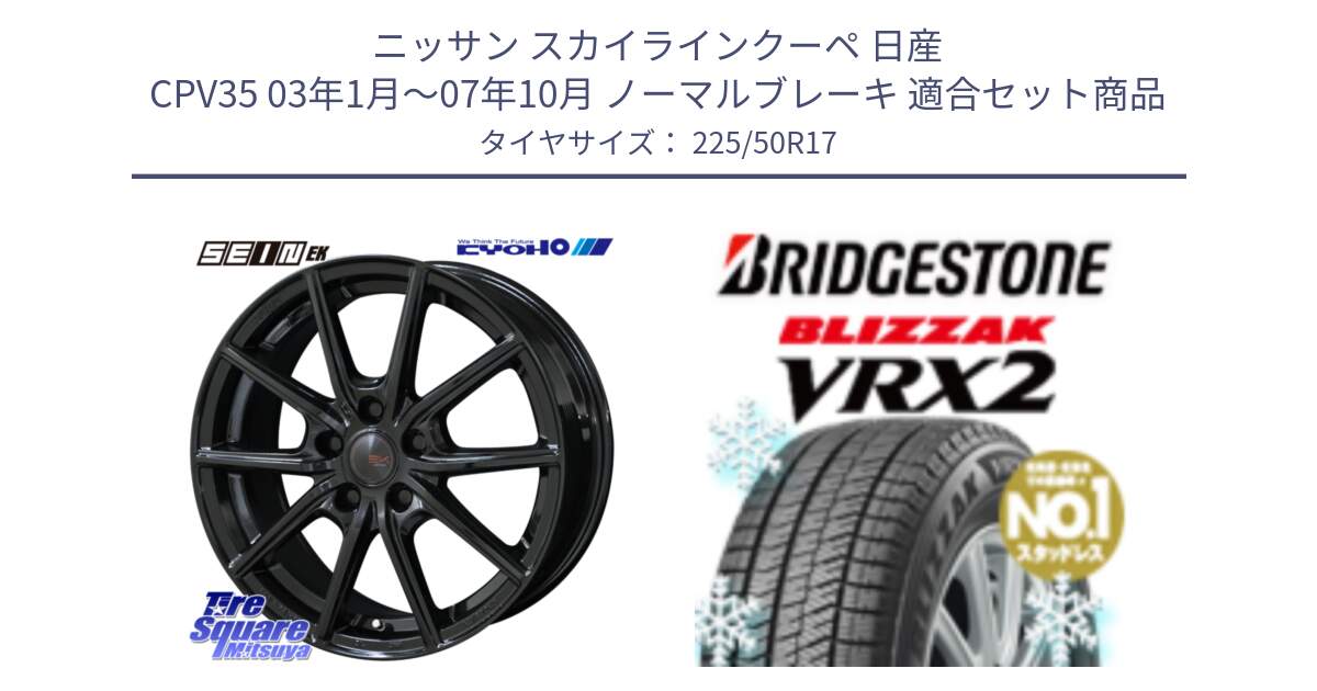 ニッサン スカイラインクーペ 日産 CPV35 03年1月～07年10月 ノーマルブレーキ 用セット商品です。SEIN EK ザインEK ホイール 17インチ と ブリザック VRX2 スタッドレス ● 225/50R17 の組合せ商品です。