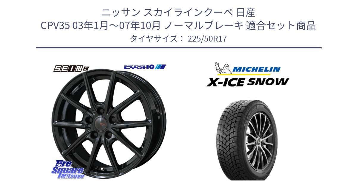 ニッサン スカイラインクーペ 日産 CPV35 03年1月～07年10月 ノーマルブレーキ 用セット商品です。SEIN EK ザインEK ホイール 17インチ と X-ICE SNOW エックスアイススノー XICE SNOW 2024年製 スタッドレス 正規品 225/50R17 の組合せ商品です。