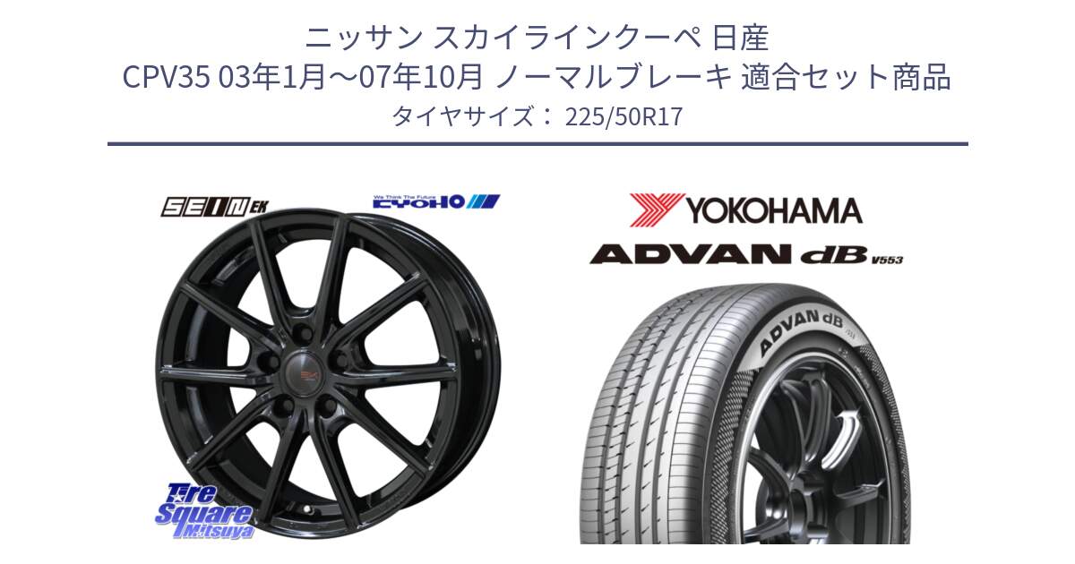 ニッサン スカイラインクーペ 日産 CPV35 03年1月～07年10月 ノーマルブレーキ 用セット商品です。SEIN EK ザインEK ホイール 17インチ と R9085 ヨコハマ ADVAN dB V553 225/50R17 の組合せ商品です。