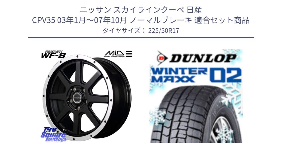 ニッサン スカイラインクーペ 日産 CPV35 03年1月～07年10月 ノーマルブレーキ 用セット商品です。MID ROADMAX WF-8 WF8 ロードマックス ホイール 17インチ と ウィンターマックス02 WM02 XL ダンロップ スタッドレス 225/50R17 の組合せ商品です。