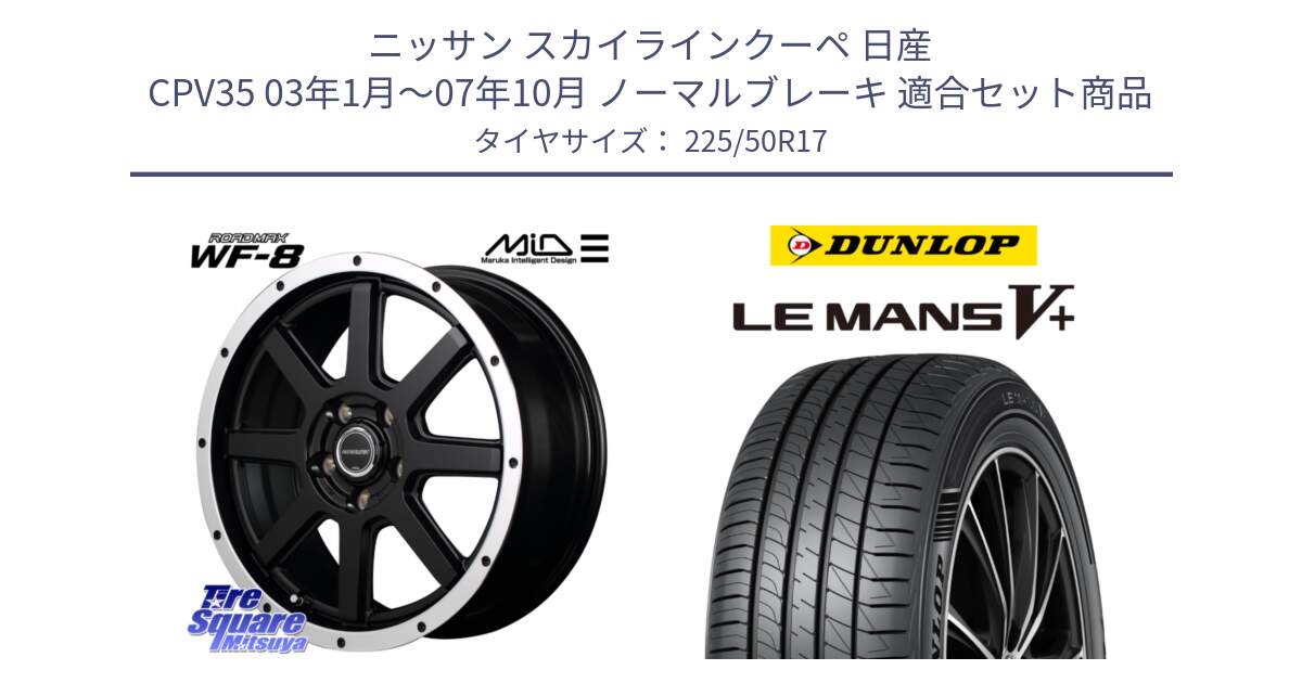 ニッサン スカイラインクーペ 日産 CPV35 03年1月～07年10月 ノーマルブレーキ 用セット商品です。MID ROADMAX WF-8 WF8 ロードマックス ホイール 17インチ と ダンロップ LEMANS5+ ルマンV+ 225/50R17 の組合せ商品です。