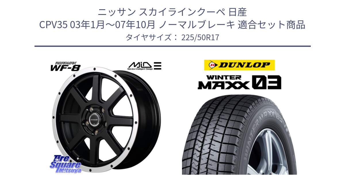 ニッサン スカイラインクーペ 日産 CPV35 03年1月～07年10月 ノーマルブレーキ 用セット商品です。MID ROADMAX WF-8 WF8 ロードマックス ホイール 17インチ と ウィンターマックス03 WM03 ダンロップ スタッドレス 225/50R17 の組合せ商品です。