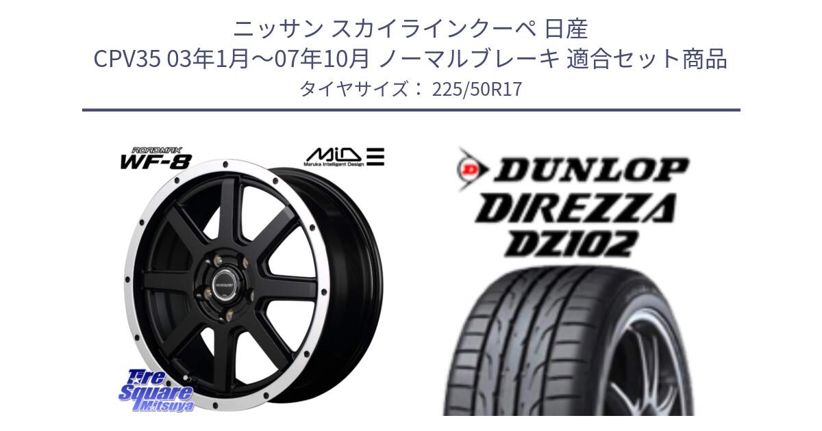 ニッサン スカイラインクーペ 日産 CPV35 03年1月～07年10月 ノーマルブレーキ 用セット商品です。MID ROADMAX WF-8 WF8 ロードマックス ホイール 17インチ と ダンロップ ディレッツァ DZ102 DIREZZA サマータイヤ 225/50R17 の組合せ商品です。