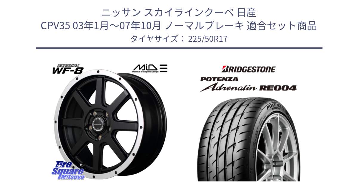 ニッサン スカイラインクーペ 日産 CPV35 03年1月～07年10月 ノーマルブレーキ 用セット商品です。MID ROADMAX WF-8 WF8 ロードマックス ホイール 17インチ と ポテンザ アドレナリン RE004 【国内正規品】サマータイヤ 225/50R17 の組合せ商品です。