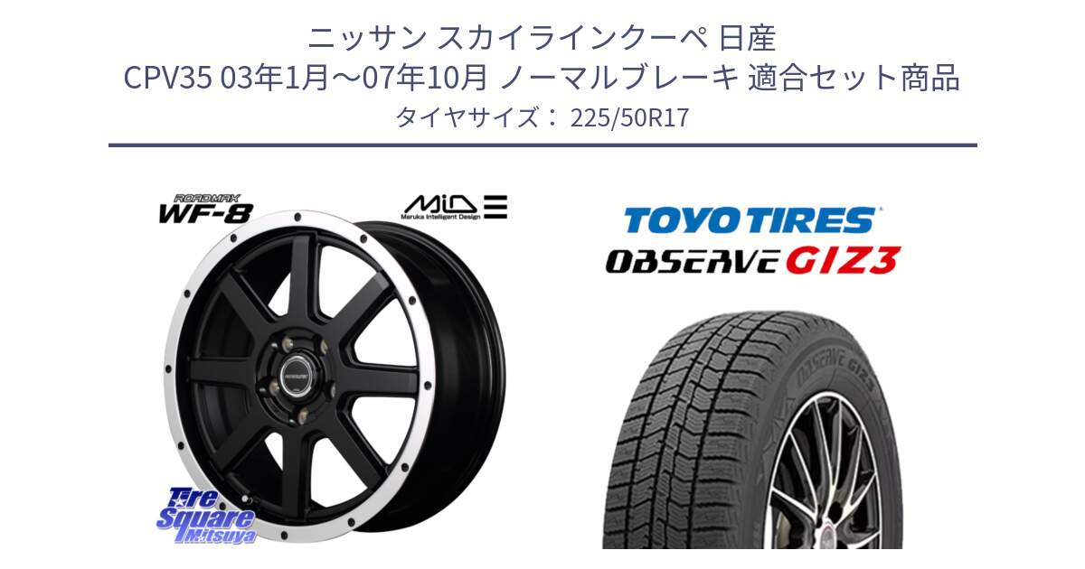 ニッサン スカイラインクーペ 日産 CPV35 03年1月～07年10月 ノーマルブレーキ 用セット商品です。MID ROADMAX WF-8 WF8 ロードマックス ホイール 17インチ と OBSERVE GIZ3 オブザーブ ギズ3 2024年製 スタッドレス 225/50R17 の組合せ商品です。