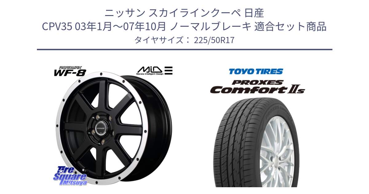 ニッサン スカイラインクーペ 日産 CPV35 03年1月～07年10月 ノーマルブレーキ 用セット商品です。MID ROADMAX WF-8 WF8 ロードマックス ホイール 17インチ と トーヨー PROXES Comfort2s プロクセス コンフォート2s サマータイヤ 225/50R17 の組合せ商品です。