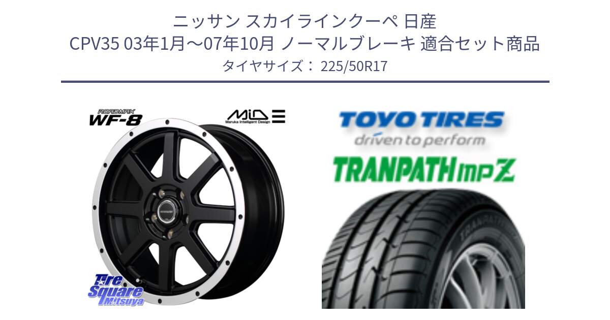 ニッサン スカイラインクーペ 日産 CPV35 03年1月～07年10月 ノーマルブレーキ 用セット商品です。MID ROADMAX WF-8 WF8 ロードマックス ホイール 17インチ と トーヨー トランパス MPZ ミニバン TRANPATH サマータイヤ 225/50R17 の組合せ商品です。