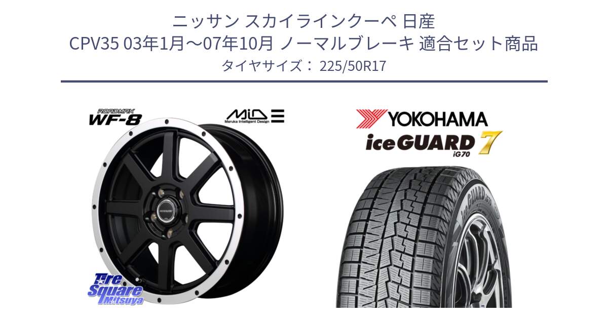 ニッサン スカイラインクーペ 日産 CPV35 03年1月～07年10月 ノーマルブレーキ 用セット商品です。MID ROADMAX WF-8 WF8 ロードマックス ホイール 17インチ と R7128 ice GUARD7 IG70  アイスガード スタッドレス 225/50R17 の組合せ商品です。