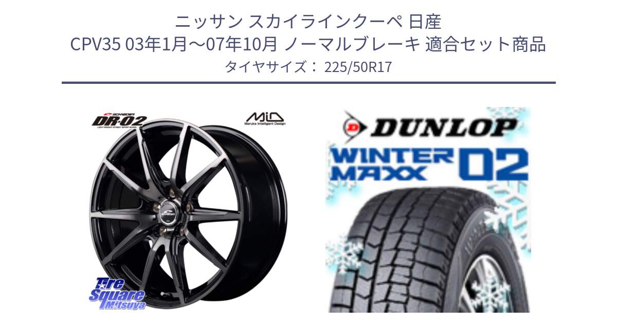 ニッサン スカイラインクーペ 日産 CPV35 03年1月～07年10月 ノーマルブレーキ 用セット商品です。MID SCHNEIDER シュナイダー DR-02 17インチ と ウィンターマックス02 WM02 XL ダンロップ スタッドレス 225/50R17 の組合せ商品です。