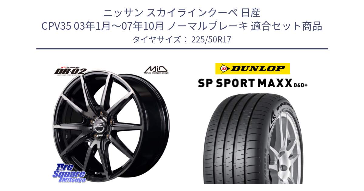 ニッサン スカイラインクーペ 日産 CPV35 03年1月～07年10月 ノーマルブレーキ 用セット商品です。MID SCHNEIDER シュナイダー DR-02 17インチ と ダンロップ SP SPORT MAXX 060+ スポーツマックス  225/50R17 の組合せ商品です。