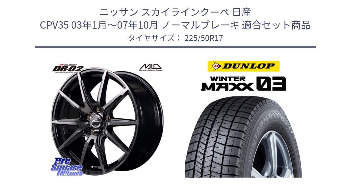 ニッサン スカイラインクーペ 日産 CPV35 03年1月～07年10月 ノーマルブレーキ 用セット商品です。MID SCHNEIDER シュナイダー DR-02 17インチ と ウィンターマックス03 WM03 ダンロップ スタッドレス 225/50R17 の組合せ商品です。