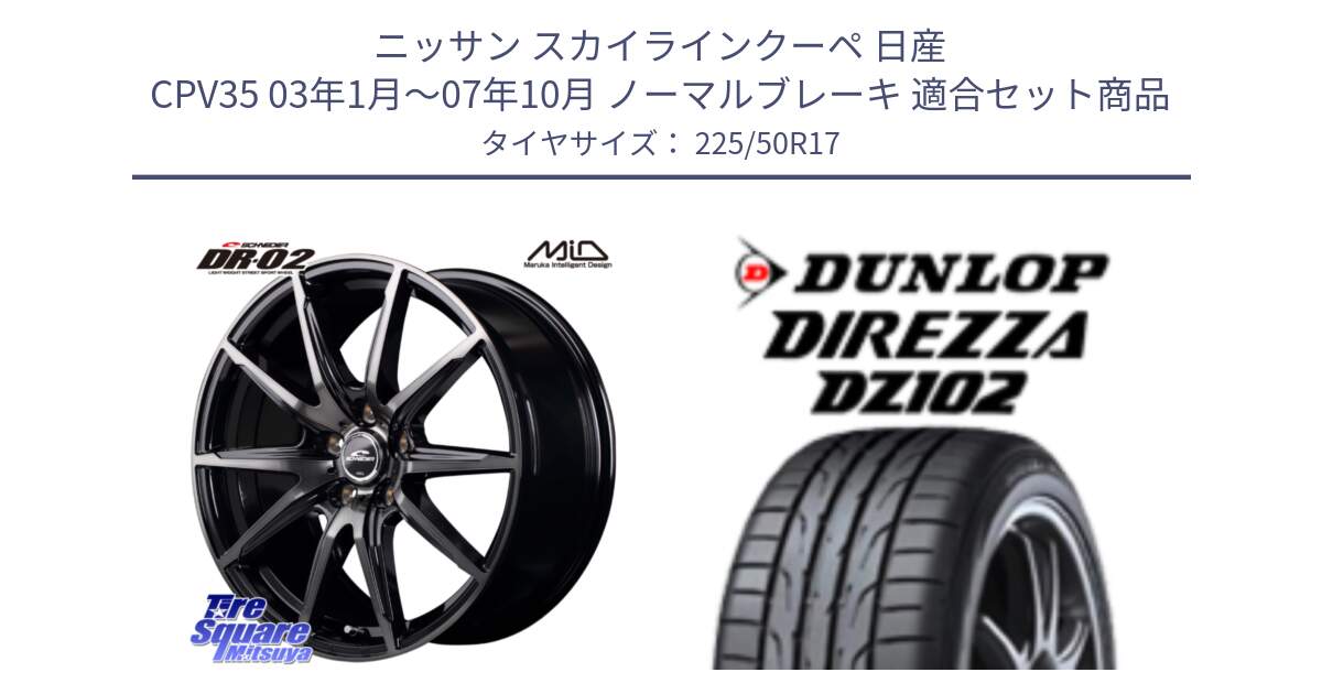 ニッサン スカイラインクーペ 日産 CPV35 03年1月～07年10月 ノーマルブレーキ 用セット商品です。MID SCHNEIDER シュナイダー DR-02 17インチ と ダンロップ ディレッツァ DZ102 DIREZZA サマータイヤ 225/50R17 の組合せ商品です。