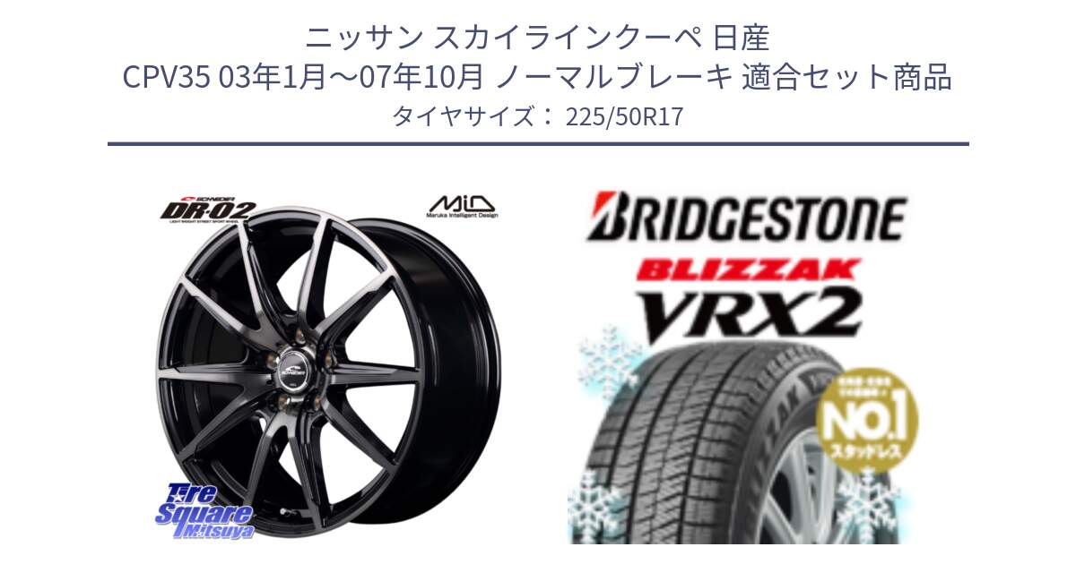 ニッサン スカイラインクーペ 日産 CPV35 03年1月～07年10月 ノーマルブレーキ 用セット商品です。MID SCHNEIDER シュナイダー DR-02 17インチ と ブリザック VRX2 スタッドレス ● 225/50R17 の組合せ商品です。