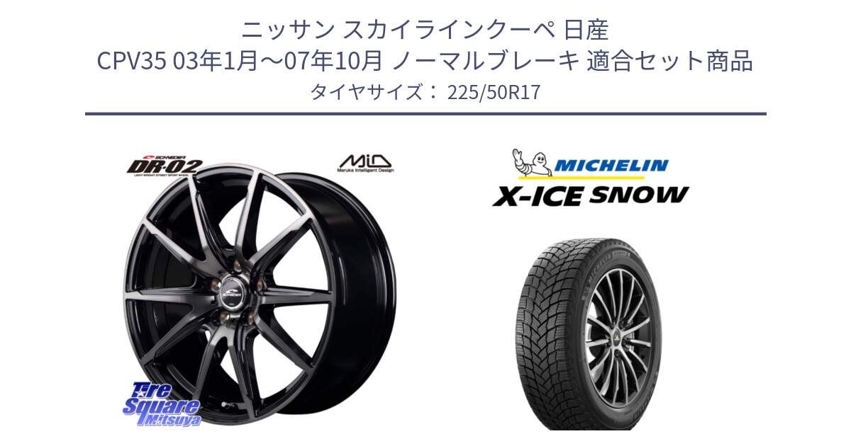 ニッサン スカイラインクーペ 日産 CPV35 03年1月～07年10月 ノーマルブレーキ 用セット商品です。MID SCHNEIDER シュナイダー DR-02 17インチ と X-ICE SNOW エックスアイススノー XICE SNOW 2024年製 スタッドレス 正規品 225/50R17 の組合せ商品です。