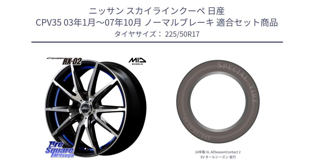 ニッサン スカイラインクーペ 日産 CPV35 03年1月～07年10月 ノーマルブレーキ 用セット商品です。MID SCHNEIDER シュナイダー RX02 17インチ と 24年製 XL AllSeasonContact 2 EV オールシーズン 並行 225/50R17 の組合せ商品です。