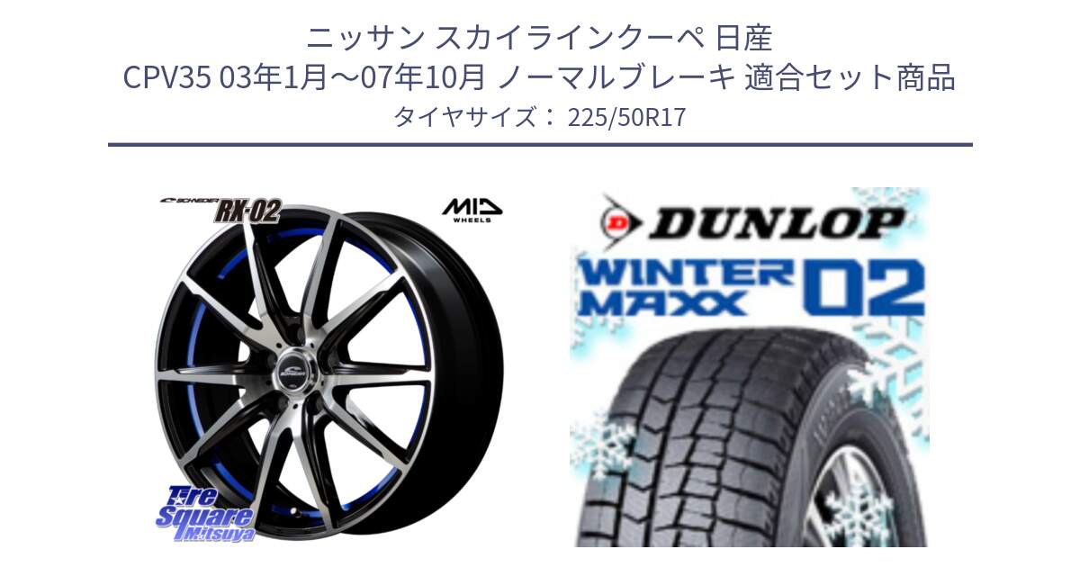 ニッサン スカイラインクーペ 日産 CPV35 03年1月～07年10月 ノーマルブレーキ 用セット商品です。MID SCHNEIDER シュナイダー RX02 17インチ と ウィンターマックス02 WM02 XL ダンロップ スタッドレス 225/50R17 の組合せ商品です。