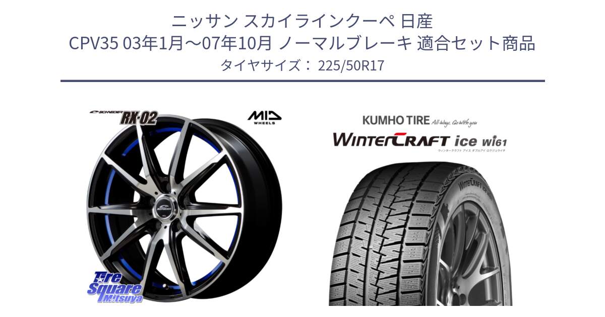 ニッサン スカイラインクーペ 日産 CPV35 03年1月～07年10月 ノーマルブレーキ 用セット商品です。MID SCHNEIDER シュナイダー RX02 17インチ と WINTERCRAFT ice Wi61 ウィンタークラフト クムホ倉庫 スタッドレスタイヤ 225/50R17 の組合せ商品です。