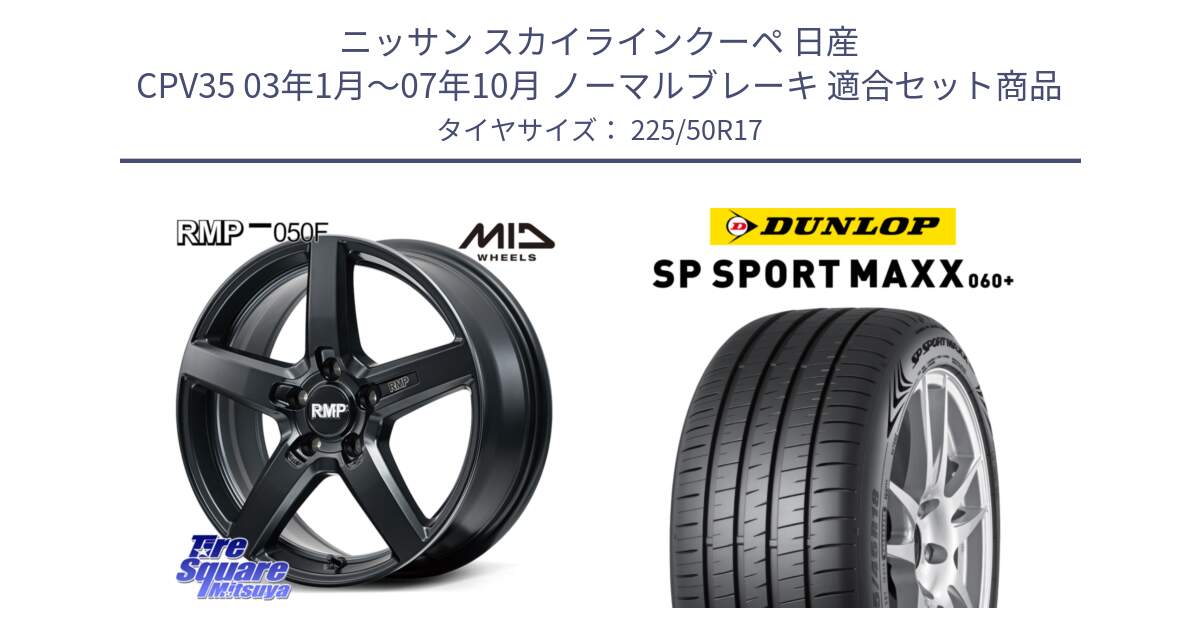 ニッサン スカイラインクーペ 日産 CPV35 03年1月～07年10月 ノーマルブレーキ 用セット商品です。MID RMP-050F CG ホイール 17インチ と ダンロップ SP SPORT MAXX 060+ スポーツマックス  225/50R17 の組合せ商品です。