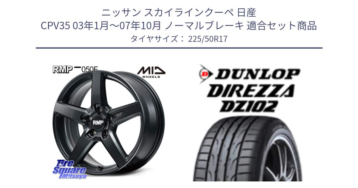 ニッサン スカイラインクーペ 日産 CPV35 03年1月～07年10月 ノーマルブレーキ 用セット商品です。MID RMP-050F CG ホイール 17インチ と ダンロップ ディレッツァ DZ102 DIREZZA サマータイヤ 225/50R17 の組合せ商品です。