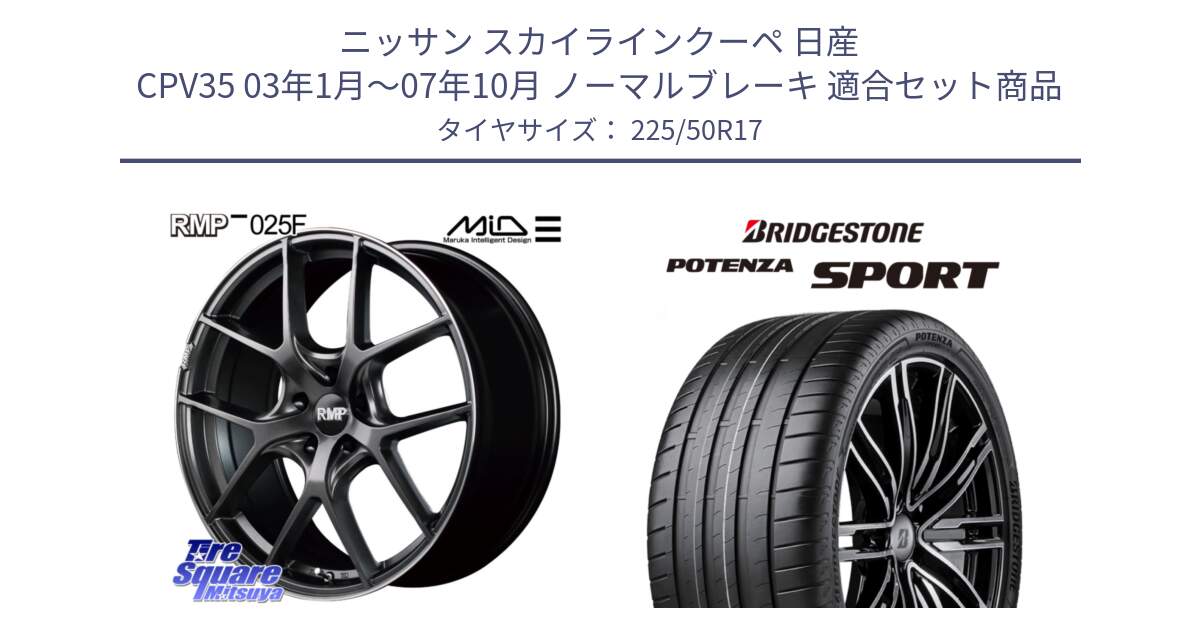 ニッサン スカイラインクーペ 日産 CPV35 03年1月～07年10月 ノーマルブレーキ 用セット商品です。MID RMP - 025F ホイール 17インチ と 23年製 XL POTENZA SPORT 並行 225/50R17 の組合せ商品です。