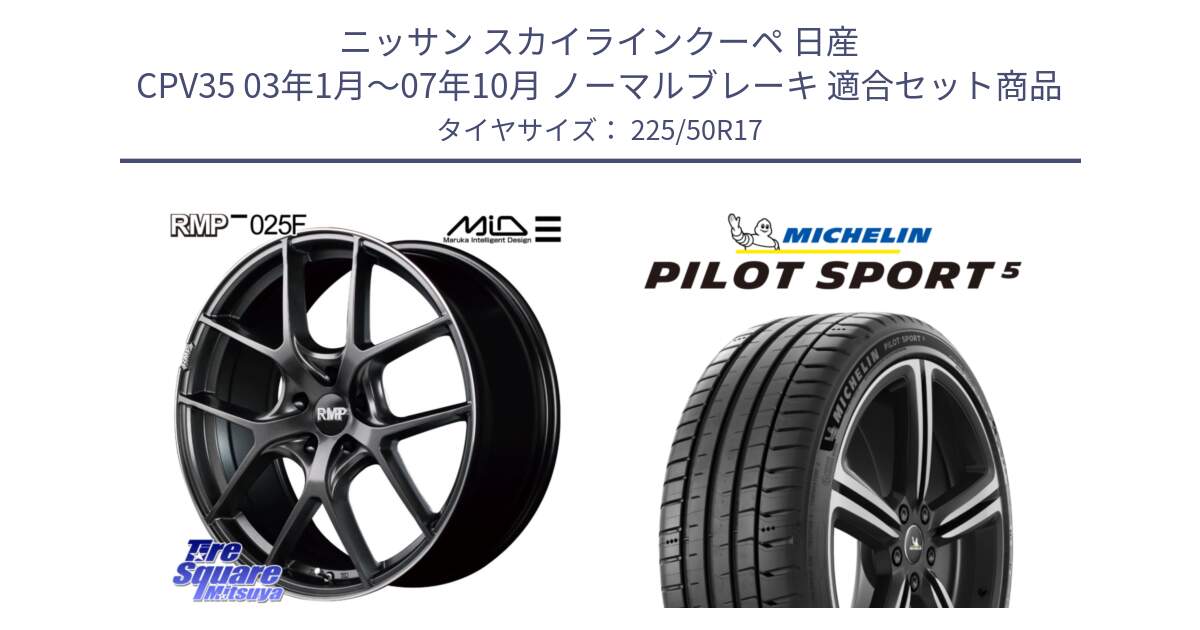 ニッサン スカイラインクーペ 日産 CPV35 03年1月～07年10月 ノーマルブレーキ 用セット商品です。MID RMP - 025F ホイール 17インチ と 24年製 ヨーロッパ製 XL PILOT SPORT 5 PS5 並行 225/50R17 の組合せ商品です。