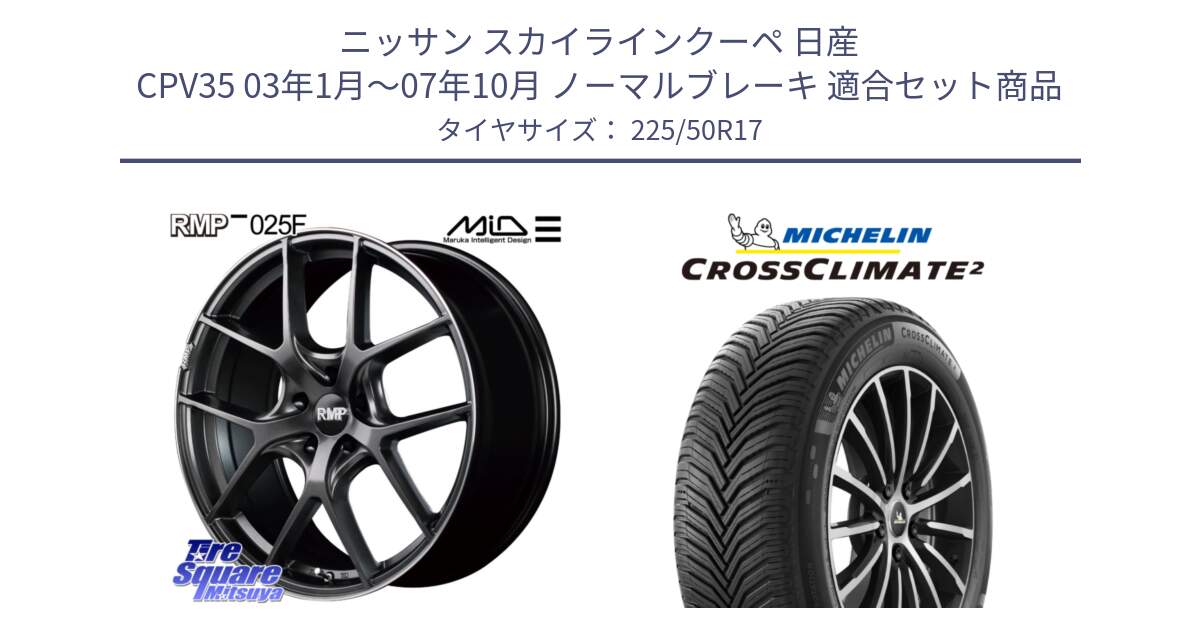 ニッサン スカイラインクーペ 日産 CPV35 03年1月～07年10月 ノーマルブレーキ 用セット商品です。MID RMP - 025F ホイール 17インチ と CROSSCLIMATE2 クロスクライメイト2 オールシーズンタイヤ 98Y XL 正規 225/50R17 の組合せ商品です。