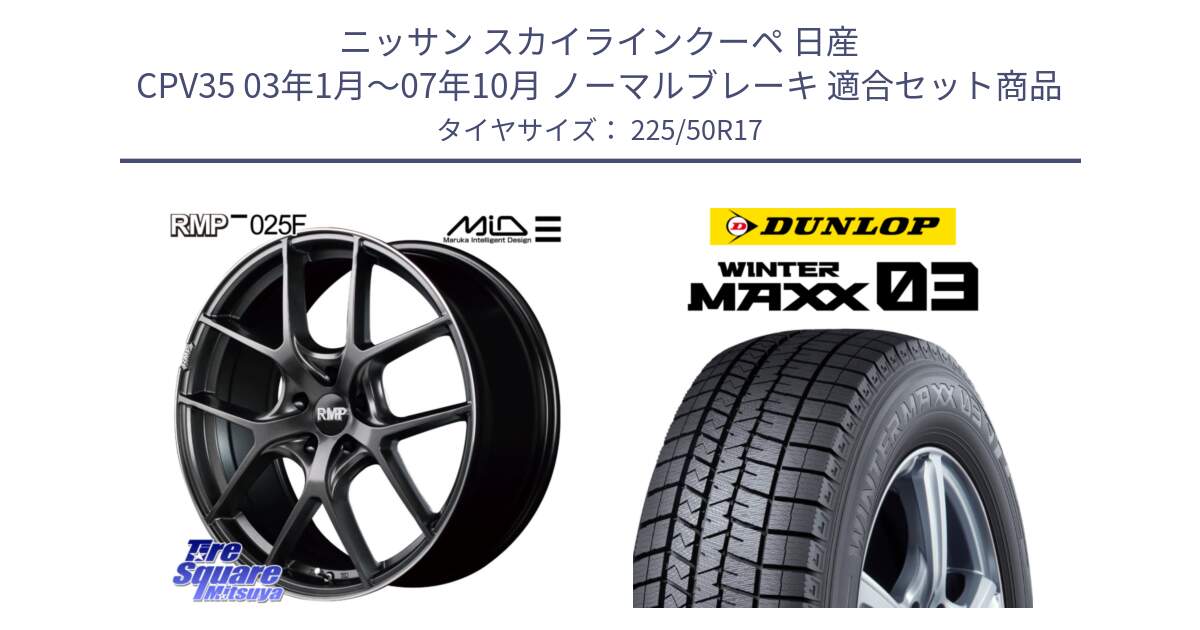 ニッサン スカイラインクーペ 日産 CPV35 03年1月～07年10月 ノーマルブレーキ 用セット商品です。MID RMP - 025F ホイール 17インチ と ウィンターマックス03 WM03 ダンロップ スタッドレス 225/50R17 の組合せ商品です。