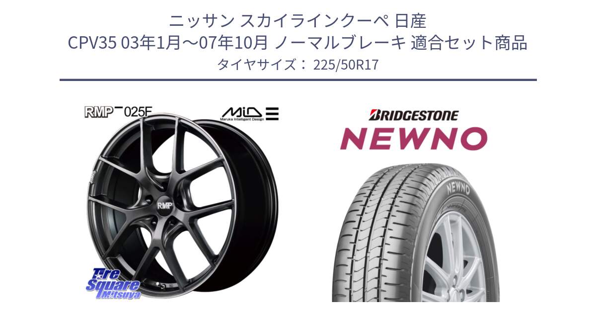 ニッサン スカイラインクーペ 日産 CPV35 03年1月～07年10月 ノーマルブレーキ 用セット商品です。MID RMP - 025F ホイール 17インチ と NEWNO ニューノ サマータイヤ 225/50R17 の組合せ商品です。