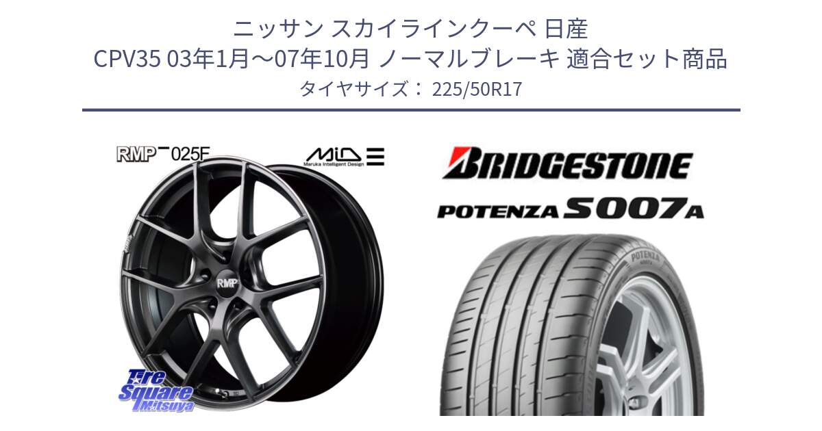 ニッサン スカイラインクーペ 日産 CPV35 03年1月～07年10月 ノーマルブレーキ 用セット商品です。MID RMP - 025F ホイール 17インチ と POTENZA ポテンザ S007A 【正規品】 サマータイヤ 225/50R17 の組合せ商品です。