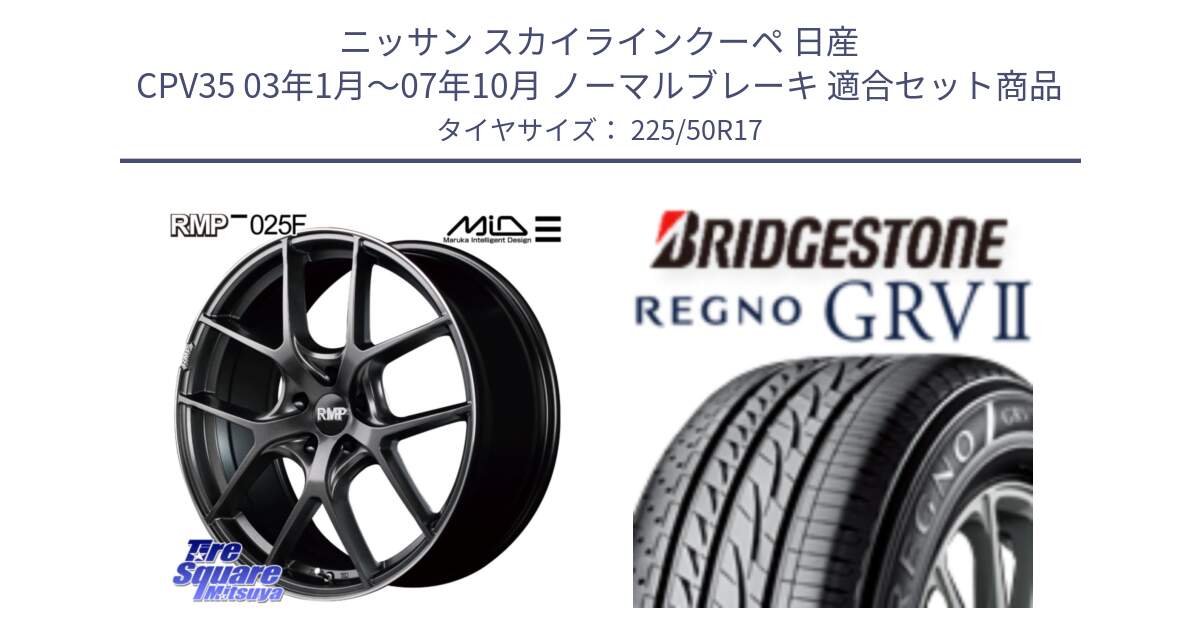 ニッサン スカイラインクーペ 日産 CPV35 03年1月～07年10月 ノーマルブレーキ 用セット商品です。MID RMP - 025F ホイール 17インチ と REGNO レグノ GRV2 GRV-2サマータイヤ 225/50R17 の組合せ商品です。