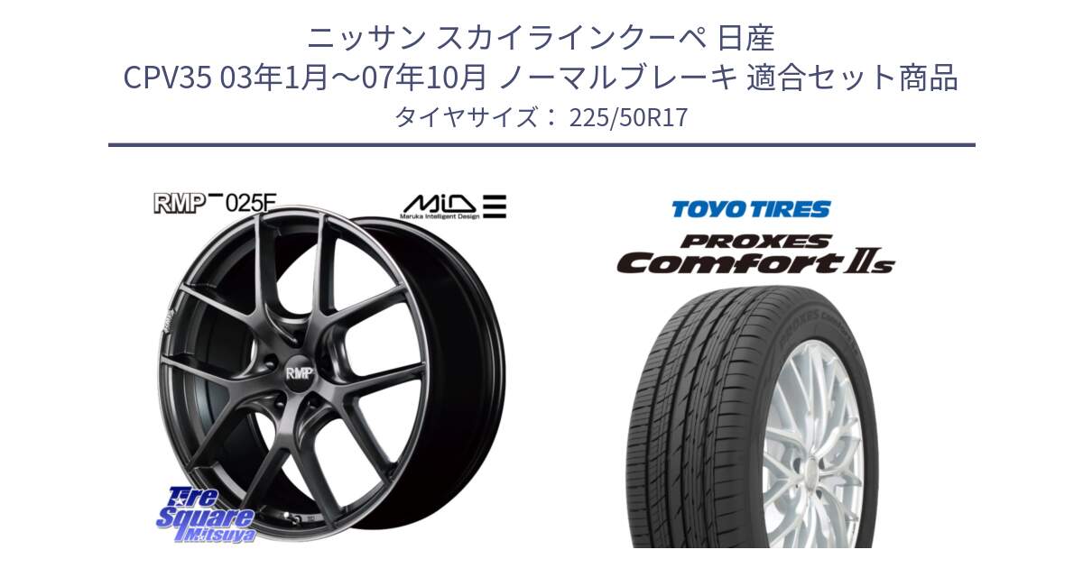 ニッサン スカイラインクーペ 日産 CPV35 03年1月～07年10月 ノーマルブレーキ 用セット商品です。MID RMP - 025F ホイール 17インチ と トーヨー PROXES Comfort2s プロクセス コンフォート2s サマータイヤ 225/50R17 の組合せ商品です。