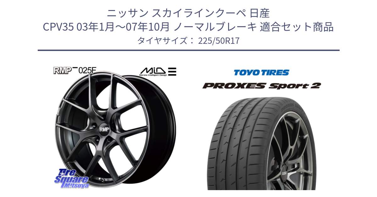 ニッサン スカイラインクーペ 日産 CPV35 03年1月～07年10月 ノーマルブレーキ 用セット商品です。MID RMP - 025F ホイール 17インチ と トーヨー PROXES Sport2 プロクセススポーツ2 サマータイヤ 225/50R17 の組合せ商品です。