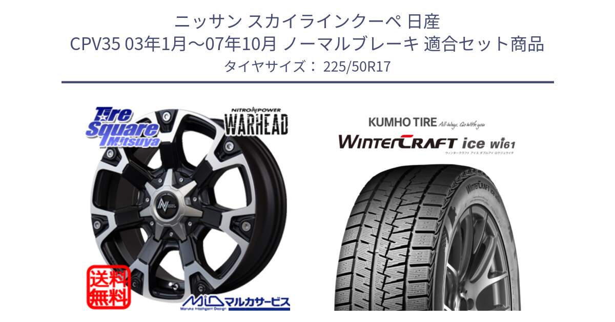 ニッサン スカイラインクーペ 日産 CPV35 03年1月～07年10月 ノーマルブレーキ 用セット商品です。MID ナイトロパワー WARHEAD ホイール 17インチ と WINTERCRAFT ice Wi61 ウィンタークラフト クムホ倉庫 スタッドレスタイヤ 225/50R17 の組合せ商品です。